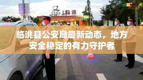 临洮县公安局最新动态，地方安全稳定的有力守护者