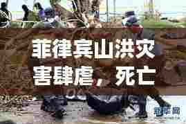 菲律宾山洪灾害肆虐，死亡人数持续上升，紧急救援进行中