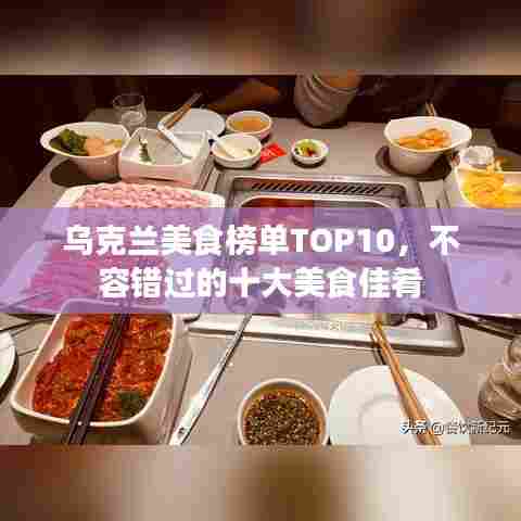 乌克兰美食榜单TOP10，不容错过的十大美食佳肴