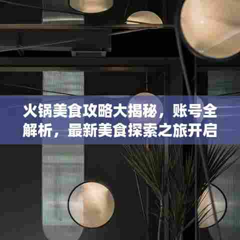 火锅美食攻略大揭秘，账号全解析，最新美食探索之旅开启！