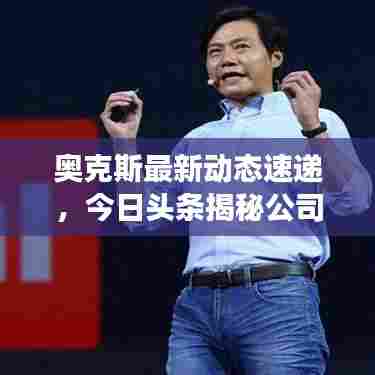 奥克斯最新动态速递，今日头条揭秘公司发展新动向