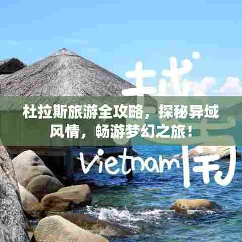 杜拉斯旅游全攻略，探秘异域风情，畅游梦幻之旅！