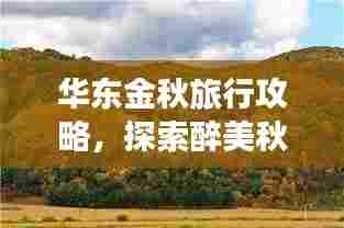 华东金秋旅行攻略，探索醉美秋景，畅游诗意江南