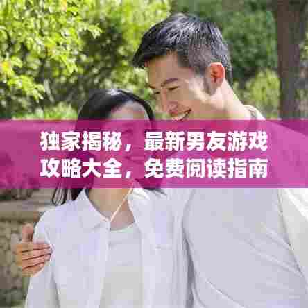 独家揭秘，最新男友游戏攻略大全，免费阅读指南带你玩转情感世界！