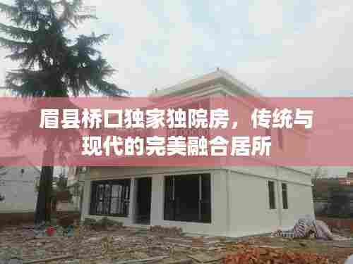 眉县桥口独家独院房，传统与现代的完美融合居所