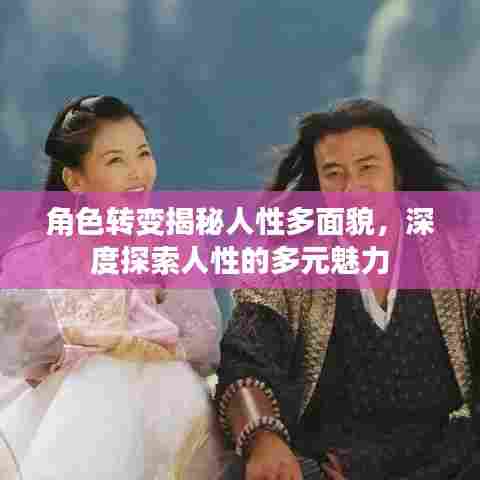 角色转变揭秘人性多面貌，深度探索人性的多元魅力