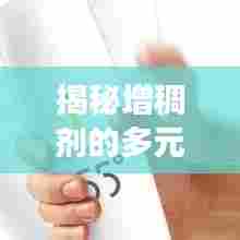 揭秘增稠剂的多元功能与广泛应用