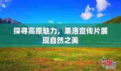 探寻高原魅力，果洛宣传片展现自然之美