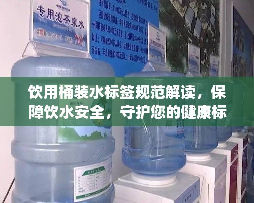 饮用桶装水标签规范解读，保障饮水安全，守护您的健康标签！