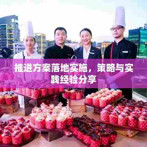 推进方案落地实施，策略与实践经验分享