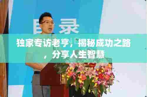 独家专访老亨，揭秘成功之路，分享人生智慧