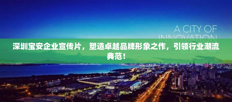 深圳宝安企业宣传片，塑造卓越品牌形象之作，引领行业潮流典范！