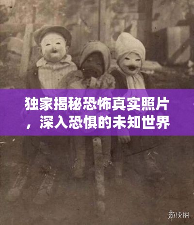 独家揭秘恐怖真实照片，深入恐惧的未知世界