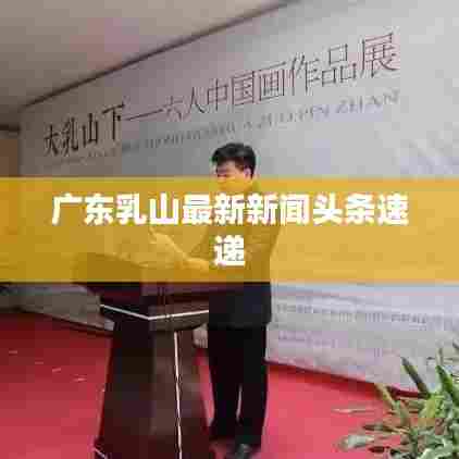 广东乳山最新新闻头条速递