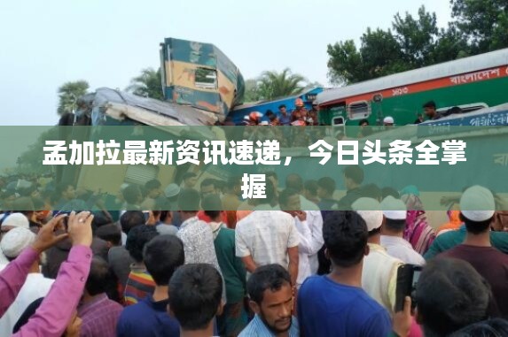 孟加拉最新资讯速递，今日头条全掌握