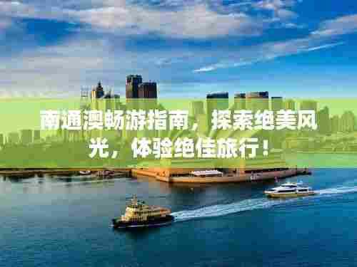 南通澳畅游指南，探索绝美风光，体验绝佳旅行！