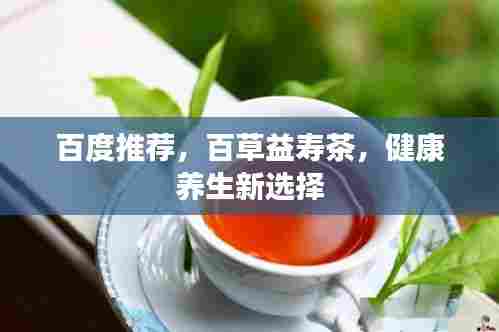 百度推荐，百草益寿茶，健康养生新选择