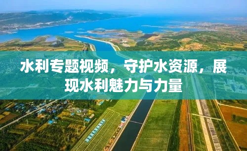 水利专题视频，守护水资源，展现水利魅力与力量