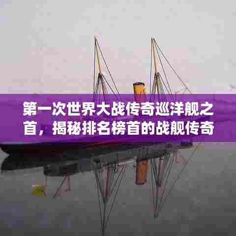 第一次世界大战传奇巡洋舰之首，揭秘排名榜首的战舰传奇故事