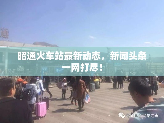 昭通火车站最新动态，新闻头条一网打尽！