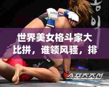 世界美女格斗家大比拼，谁领风骚，排名揭晓！