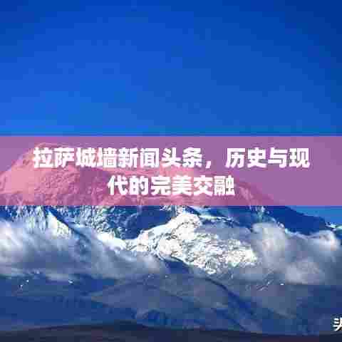 拉萨城墙新闻头条，历史与现代的完美交融