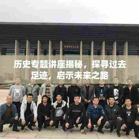 历史专题讲座揭秘，探寻过去足迹，启示未来之路
