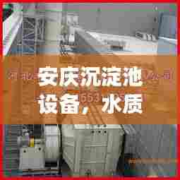 安庆沉淀池设备,水质提升的关键要素,高效净化守护健康水源