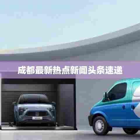 成都最新热点新闻头条速递