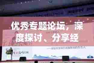 优秀专题论坛，深度探讨、分享经验，助力个人成长与知识进阶