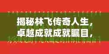揭秘林飞传奇人生,卓越成就成就瞩目,新闻头条独家报道!