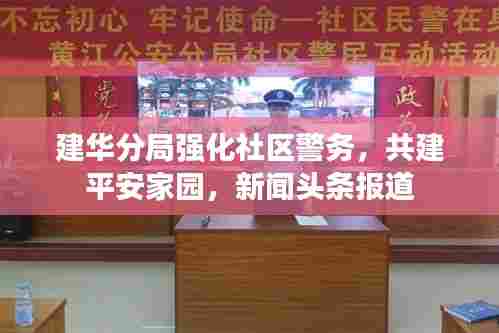 建华分局强化社区警务，共建平安家园，新闻头条报道