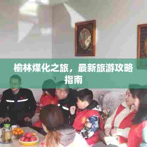 榆林煤化之旅，最新旅游攻略指南