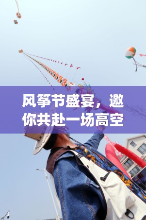 风筝节盛宴，邀你共赴一场高空之舞！