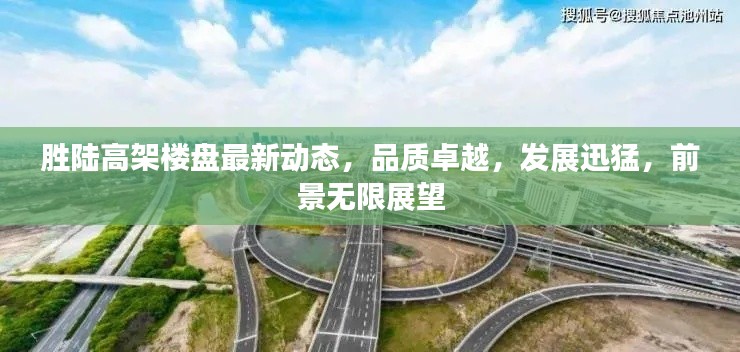 胜陆高架楼盘最新动态，品质卓越，发展迅猛，前景无限展望