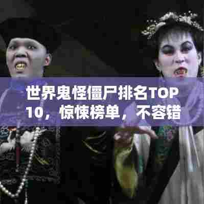 世界鬼怪僵尸排名TOP10，惊悚榜单，不容错过！