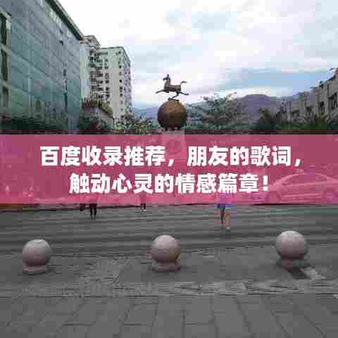 百度收录推荐，朋友的歌词，触动心灵的情感篇章！