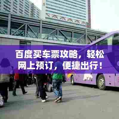百度买车票攻略，轻松网上预订，便捷出行！