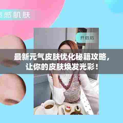 最新元气皮肤优化秘籍攻略，让你的皮肤焕发光彩！