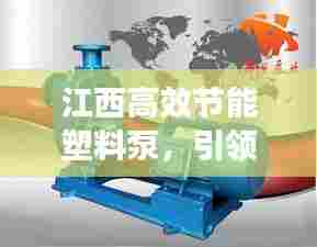 江西高效节能塑料泵，引领工业革新，新动力启程！
