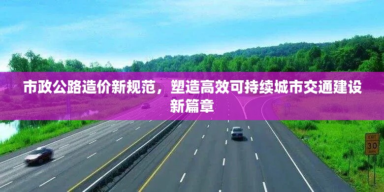 市政公路造价新规范，塑造高效可持续城市交通建设新篇章