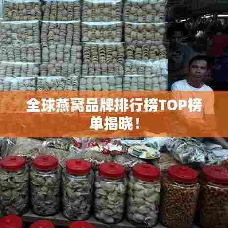 全球燕窝品牌排行榜TOP榜单揭晓！