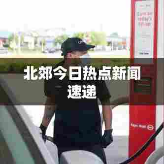 北郊今日热点新闻速递