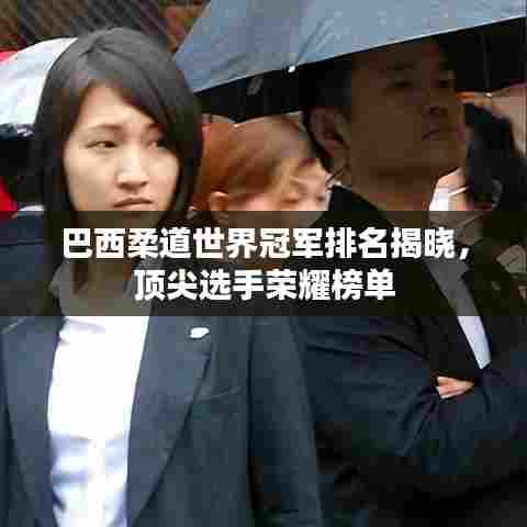 巴西柔道世界冠军排名揭晓，顶尖选手荣耀榜单