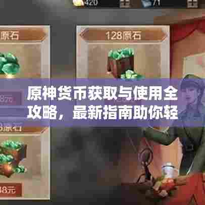 原神货币获取与使用全攻略，最新指南助你轻松掌握！