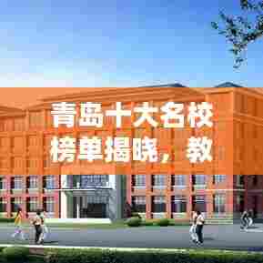 青岛十大名校榜单揭晓，教育实力不容小觑！