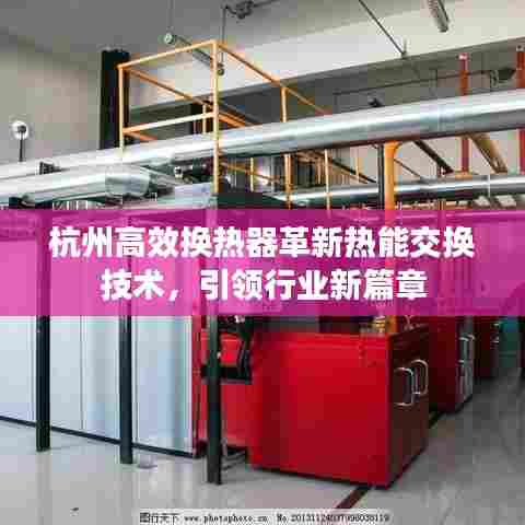 杭州高效换热器革新热能交换技术，引领行业新篇章