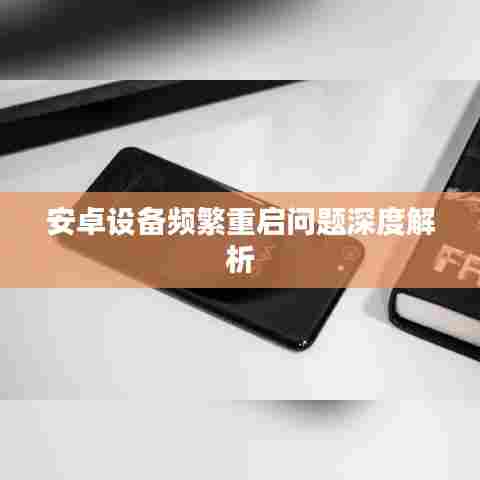 安卓设备频繁重启问题深度解析