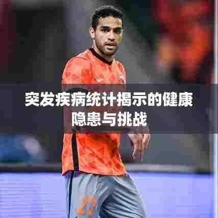 突发疾病统计揭示的健康隐患与挑战