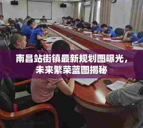 南昌站街镇最新规划图曝光，未来繁荣蓝图揭秘